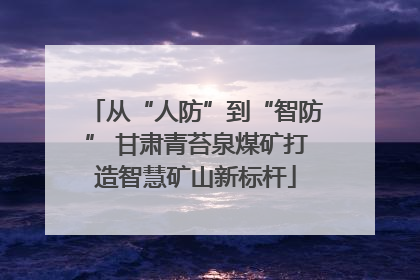 从“人防”到“智防” 甘肃青苔泉煤矿打造智慧矿山新标杆