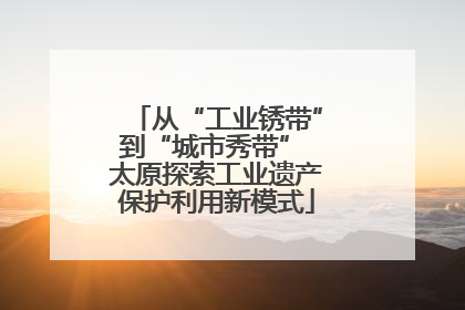 从“工业锈带”到“城市秀带” 太原探索工业遗产保护利用新模式