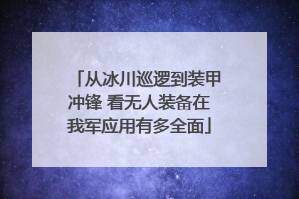 从冰川巡逻到装甲冲锋 看无人装备在我军应用有多全面