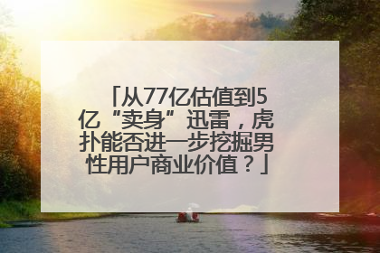 从77亿估值到5亿“卖身”迅雷，虎扑能否进一步挖掘男性用户商业价值？