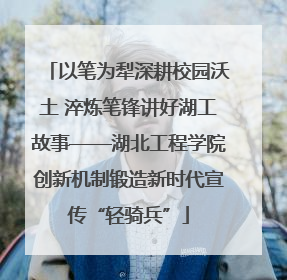 以笔为犁深耕校园沃土 淬炼笔锋讲好湖工故事——湖北工程学院创新机制锻造新时代宣传“轻骑兵”