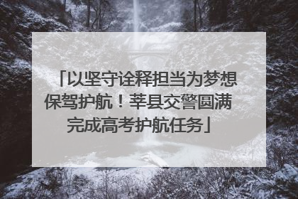 以坚守诠释担当为梦想保驾护航！莘县交警圆满完成高考护航任务