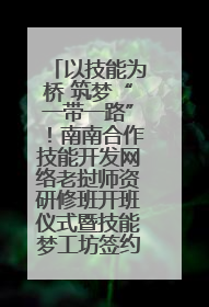 以技能为桥 筑梦“一带一路”！南南合作技能开发网络老挝师资研修班开班仪式暨技能梦工坊签约仪式举行