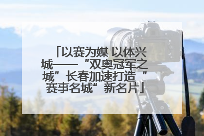 以赛为媒 以体兴城——“双奥冠军之城”长春加速打造“赛事名城”新名片