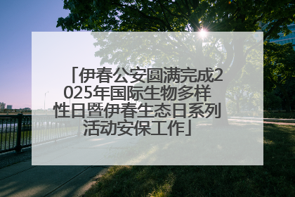 伊春公安圆满完成2025年国际生物多样性日暨伊春生态日系列活动安保工作