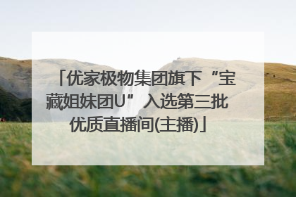 优家极物集团旗下“宝藏姐妹团U”入选第三批优质直播间(主播)