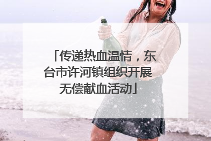 传递热血温情，东台市许河镇组织开展无偿献血活动