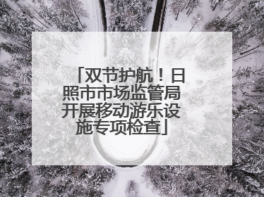 双节护航！日照市市场监管局开展移动游乐设施专项检查