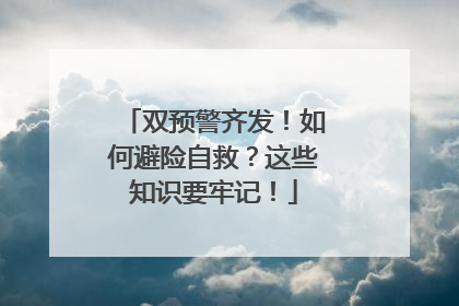 双预警齐发！如何避险自救？这些知识要牢记！