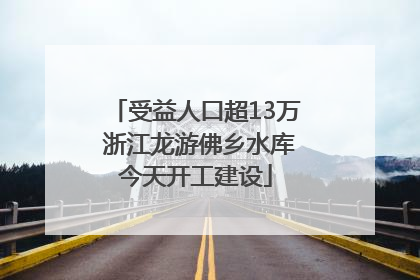 受益人口超13万 浙江龙游佛乡水库今天开工建设