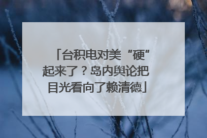 台积电对美“硬”起来了？岛内舆论把目光看向了赖清德