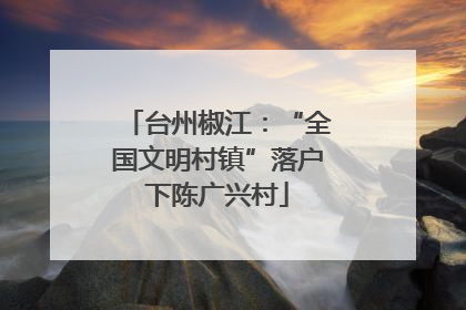 台州椒江：“全国文明村镇”落户下陈广兴村