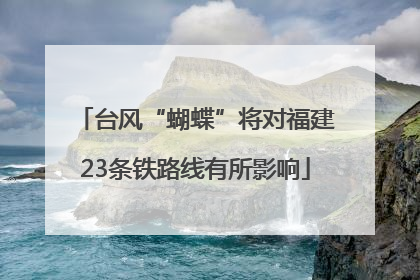 台风“蝴蝶”将对福建23条铁路线有所影响