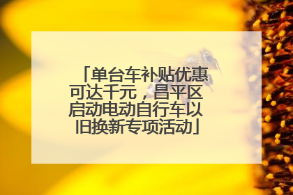 单台车补贴优惠可达千元，昌平区启动电动自行车以旧换新专项活动