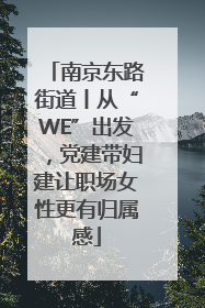 南京东路街道丨从“WE”出发，党建带妇建让职场女性更有归属感