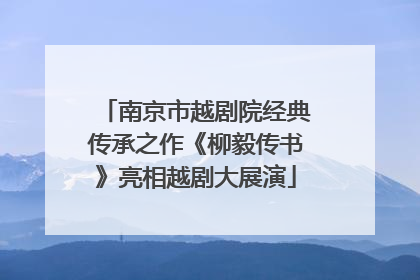 南京市越剧院经典传承之作《柳毅传书》亮相越剧大展演
