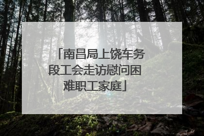 南昌局上饶车务段工会走访慰问困难职工家庭