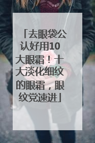 去眼袋公认好用10大眼霜！十大淡化细纹的眼霜，眼纹党速进