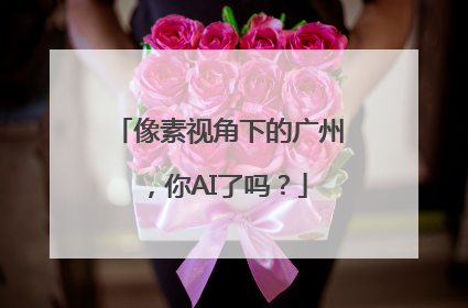 像素视角下的广州，你AI了吗？