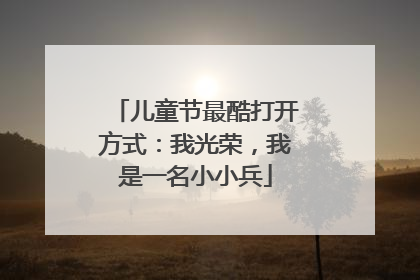 儿童节最酷打开方式：我光荣，我是一名小小兵