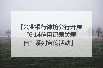 兴业银行潍坊分行开展“6·14信用记录关爱日”系列宣传活动