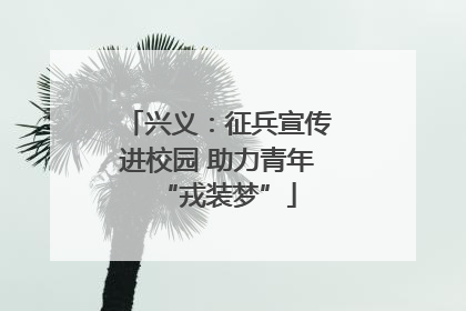 兴义：征兵宣传进校园 助力青年“戎装梦”