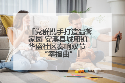 党群携手打造温馨家园 安溪县城厢镇华盛社区奏响双节 “幸福曲”