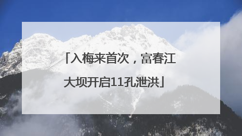入梅来首次，富春江大坝开启11孔泄洪