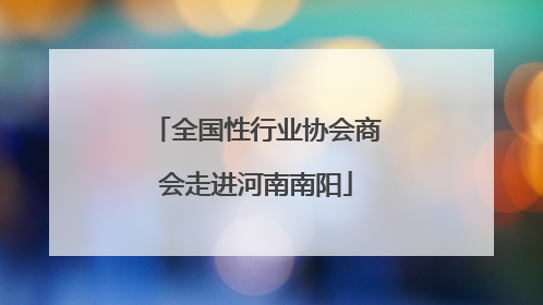 全国性行业协会商会走进河南南阳
