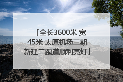 全长3600米 宽45米 太原机场三期新建二跑道顺利亮灯