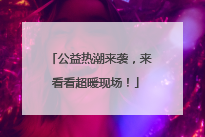 公益热潮来袭，来看看超暖现场！