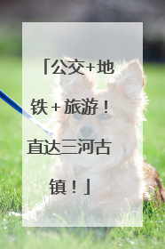 公交+地铁＋旅游！直达三河古镇！