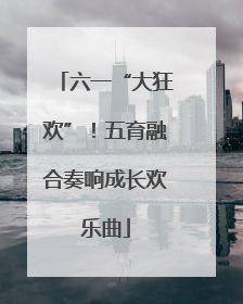 六一“大狂欢”！五育融合奏响成长欢乐曲