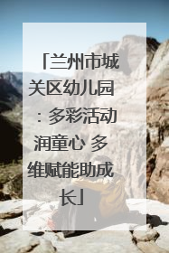 兰州市城关区幼儿园：多彩活动润童心 多维赋能助成长