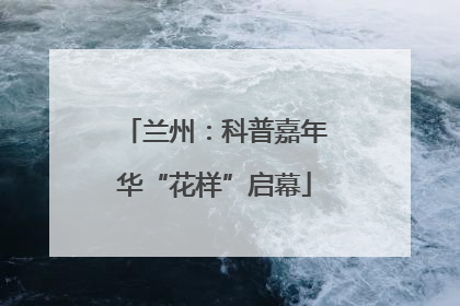 兰州：科普嘉年华“花样”启幕