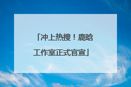 冲上热搜！鹿晗工作室正式官宣