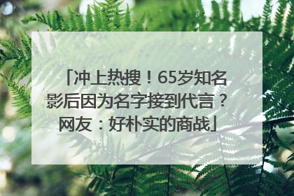 冲上热搜！65岁知名影后因为名字接到代言？网友：好朴实的商战