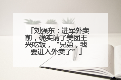 刘强东：进军外卖前，确实请了美团王兴吃饭，“兄弟，我要进入外卖了”