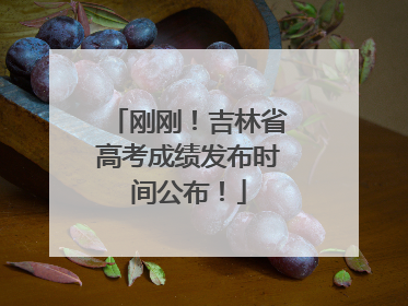 刚刚！吉林省高考成绩发布时间公布！