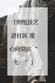 剪纸技艺进社区 童心向党庆“七一”