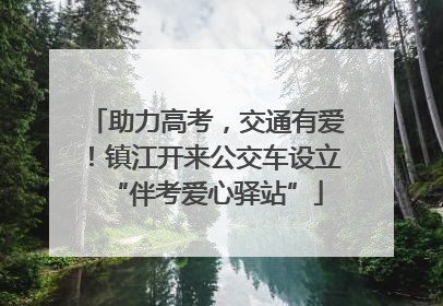 助力高考，交通有爱！镇江开来公交车设立“伴考爱心驿站”