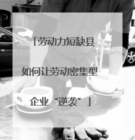 劳动力短缺县 如何让劳动密集型企业“逆袭”