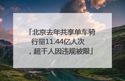 北京去年共享单车骑行量11.44亿人次，超千人因违规被限