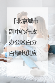 北京城市副中心行政办公区百分百绿电供应