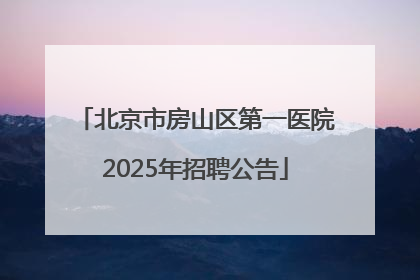 北京市房山区第一医院2025年招聘公告