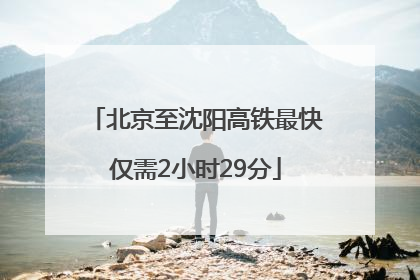 北京至沈阳高铁最快仅需2小时29分