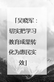 吴晓军：切实把学习教育成果转化为惠民实效