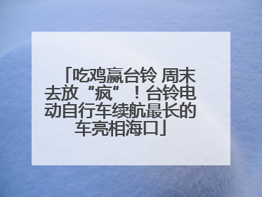 吃鸡赢台铃 周末去放“疯”！台铃电动自行车续航最长的车亮相海口