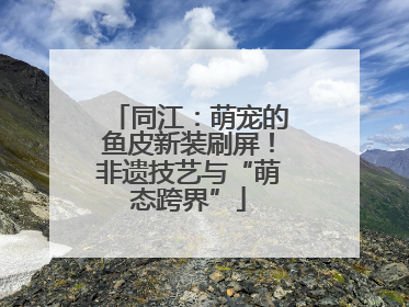 同江：萌宠的鱼皮新装刷屏！非遗技艺与“萌态跨界”