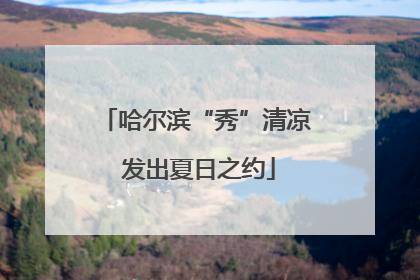 哈尔滨“秀”清凉 发出夏日之约